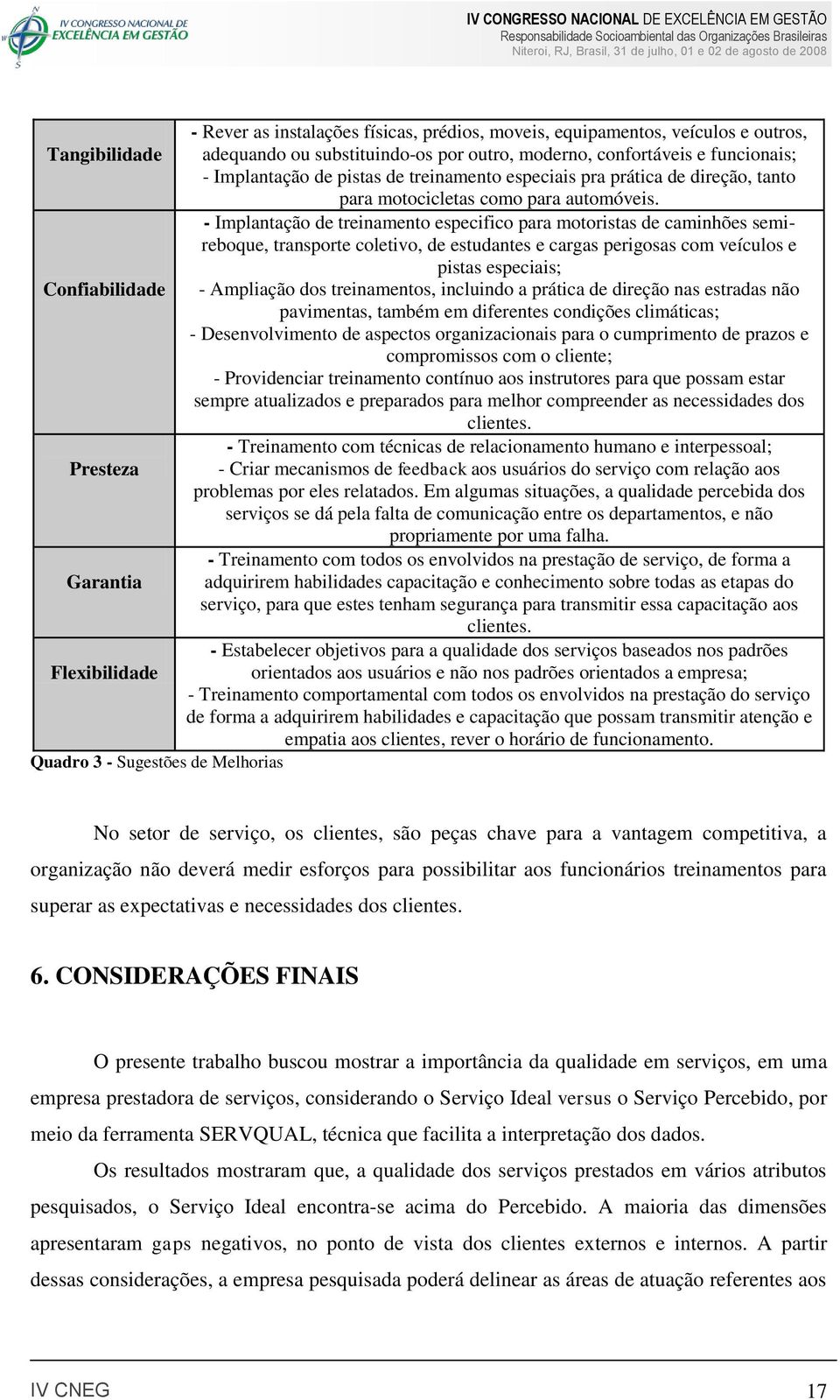 - Implantação de treinamento especifico para motoristas de caminhões semireboque, transporte coletivo, de estudantes e cargas perigosas com veículos e pistas especiais; Confiabilidade - Ampliação dos