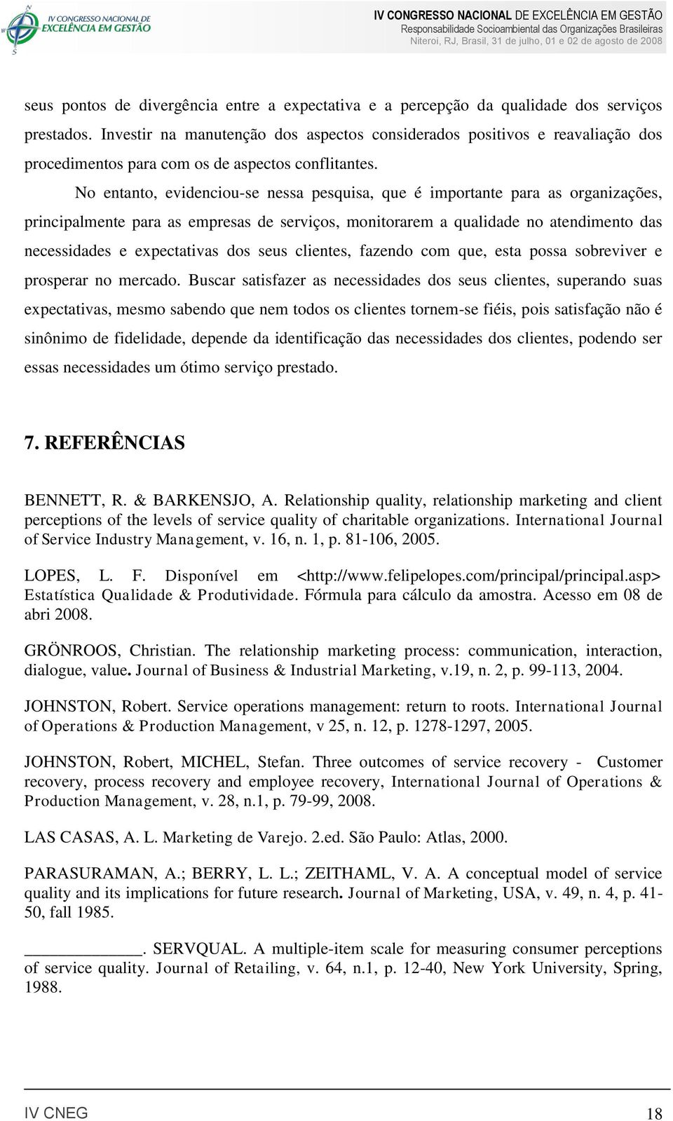 No entanto, evidenciou-se nessa pesquisa, que é importante para as organizações, principalmente para as empresas de serviços, monitorarem a qualidade no atendimento das necessidades e expectativas