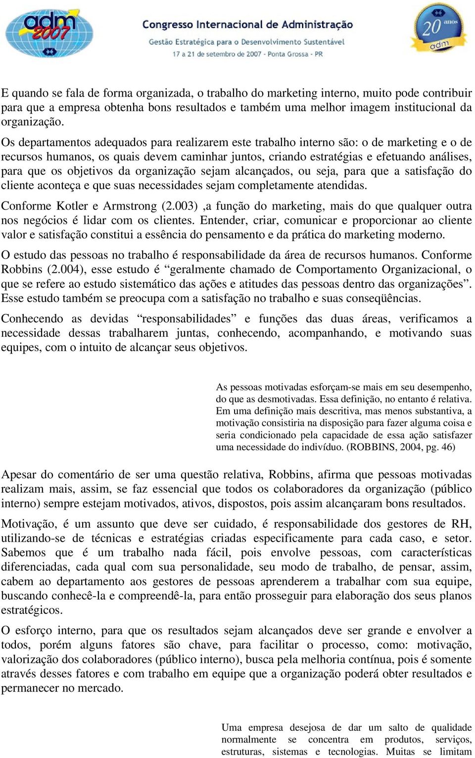 objetivos da organização sejam alcançados, ou seja, para que a satisfação do cliente aconteça e que suas necessidades sejam completamente atendidas. Conforme Kotler e Armstrong (2.