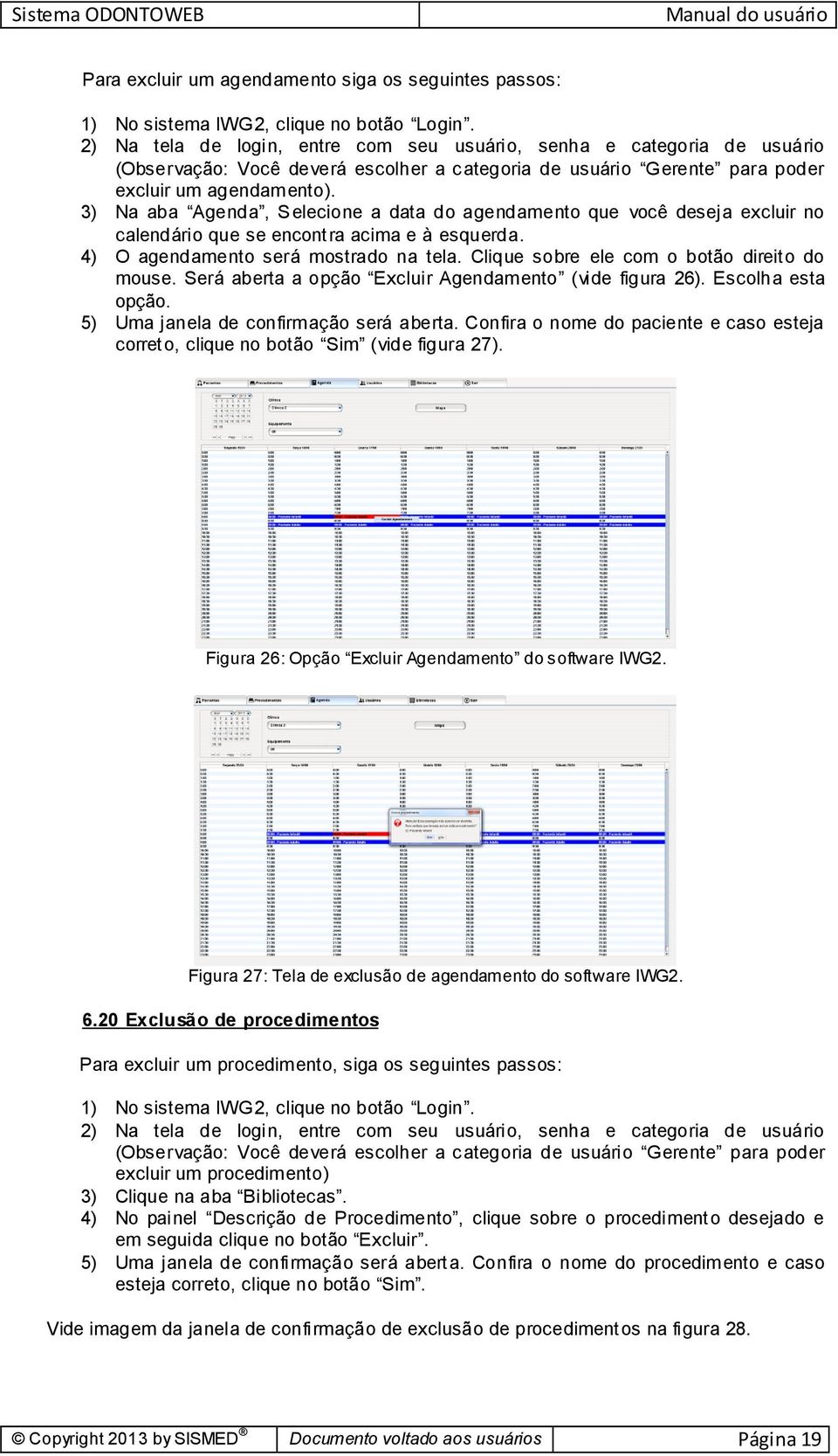 Clique sobre ele com o botão direito do mouse. Será aberta a opção Excluir Agendamento (vide figura 26). Escolha esta opção. 5) Uma janela de confirmação será aberta.