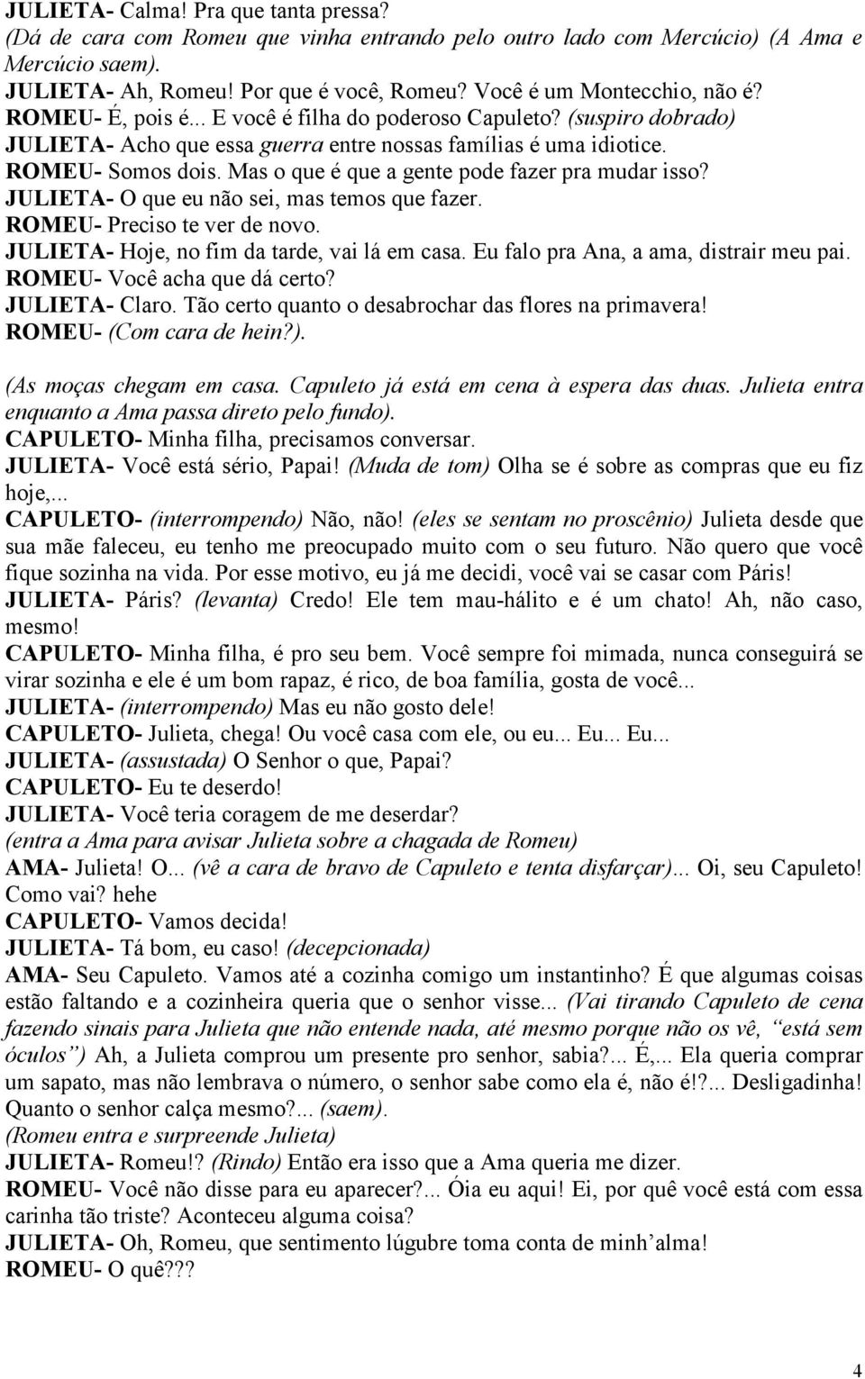 Mas o que é que a gente pode fazer pra mudar isso? JULIETA- O que eu não sei, mas temos que fazer. ROMEU- Preciso te ver de novo. JULIETA- Hoje, no fim da tarde, vai lá em casa.