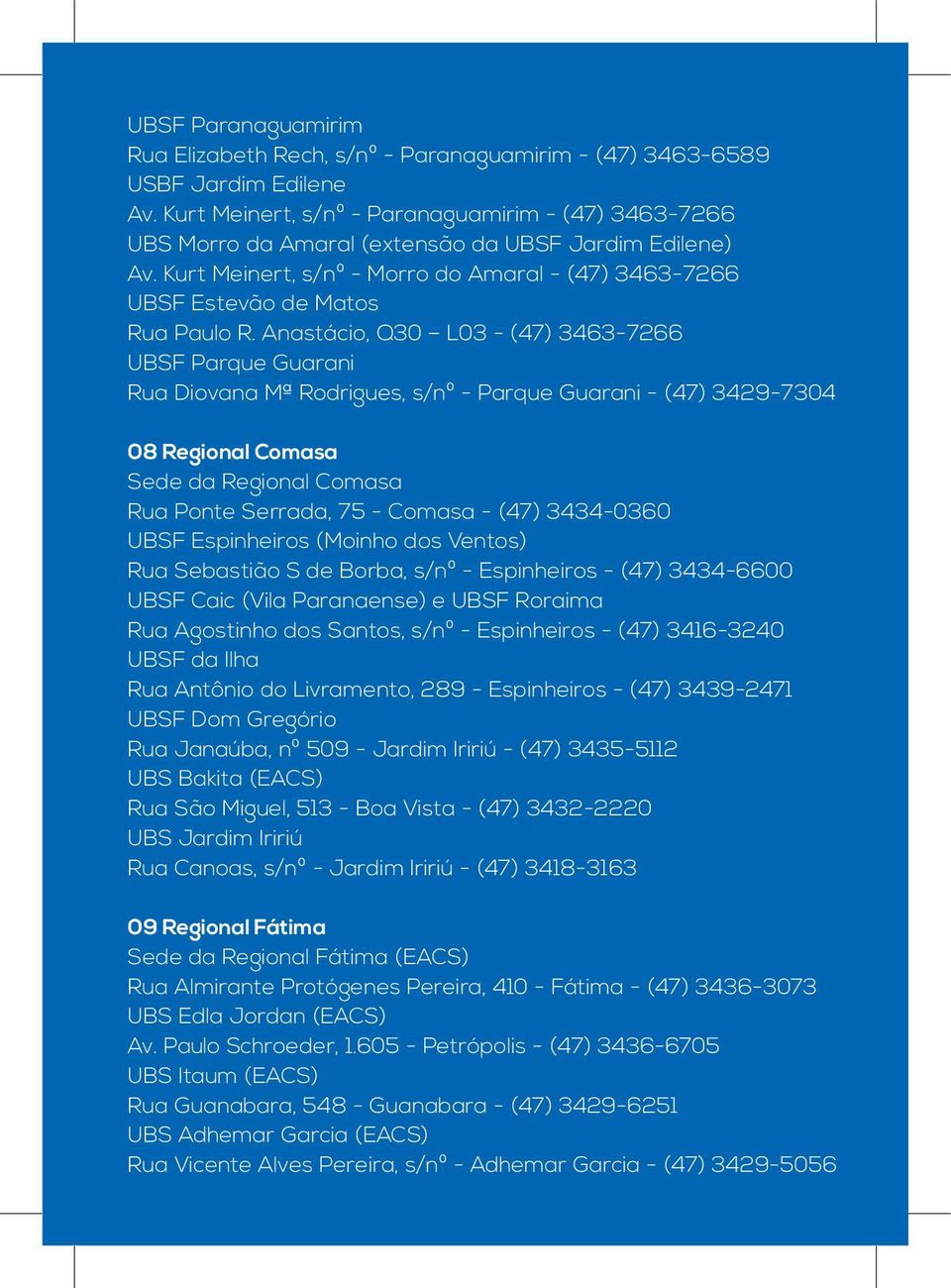 Anastácio, Q30 L03 - (47) 3463-7266 UBSF Parque Guarani Rua Diovana Mª Rodrigues, s/nº - Parque Guarani - (47) 3429-7304 08 Regional Comasa Sede da Regional Comasa Rua Ponte Serrada, 75 - Comasa -
