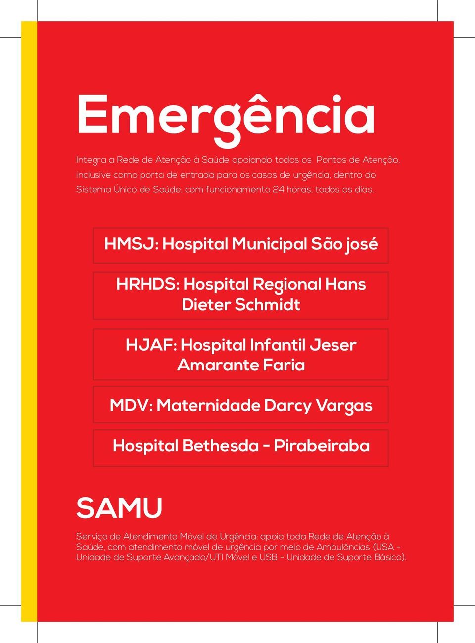 HMSJ: Hospital Municipal São josé HRHDS: Hospital Regional Hans Dieter Schmidt HJAF: Hospital Infantil Jeser Amarante Faria MDV: Maternidade Darcy Vargas