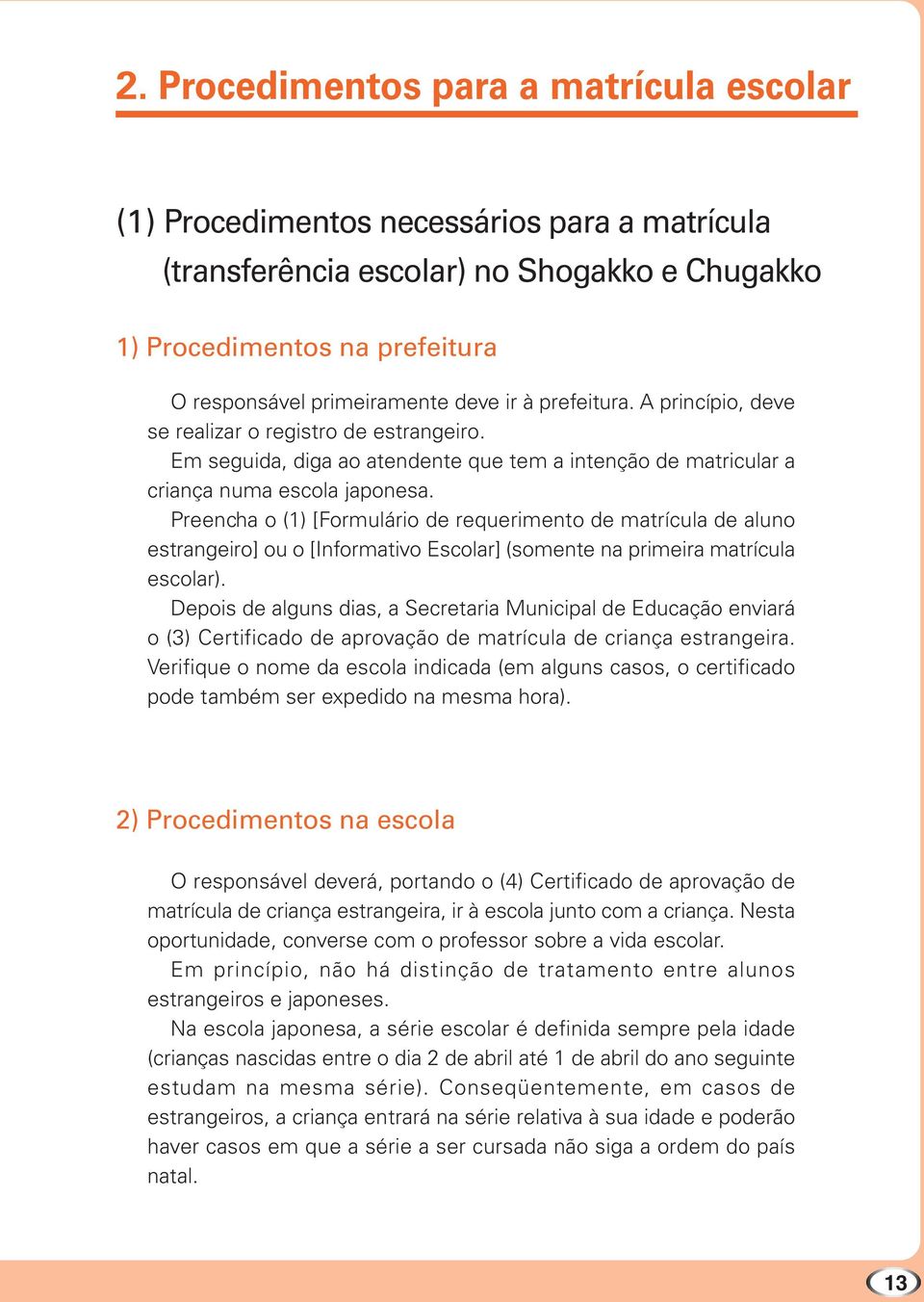 Preencha o (1) [Formulário de requerimento de matrícula de aluno estrangeiro] ou o [Informativo Escolar] (somente na primeira matrícula escolar).