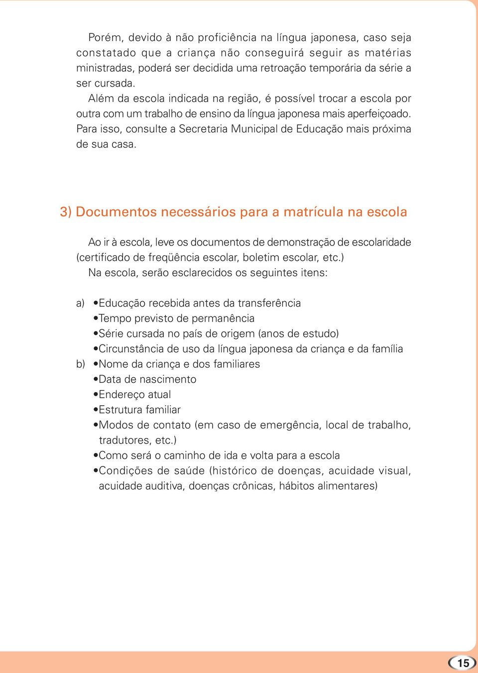 Para isso, consulte a Secretaria Municipal de Educação mais próxima de sua casa.