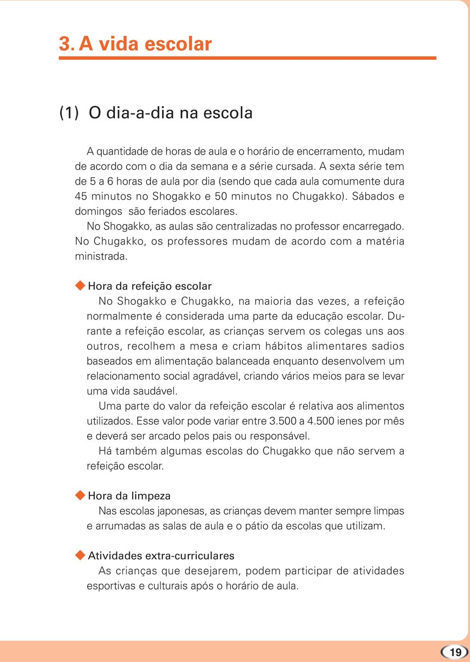 No Shogakko, as aulas são centralizadas no professor encarregado. No Chugakko, os professores mudam de acordo com a matéria ministrada.