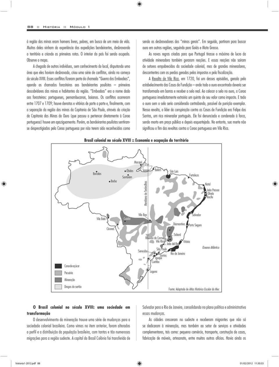 A chegada de outros indivíduos, sem conhecimento do local, disputando uma área que eles haviam desbravado, criou uma série de confl itos, ainda no começo do século XVIII.