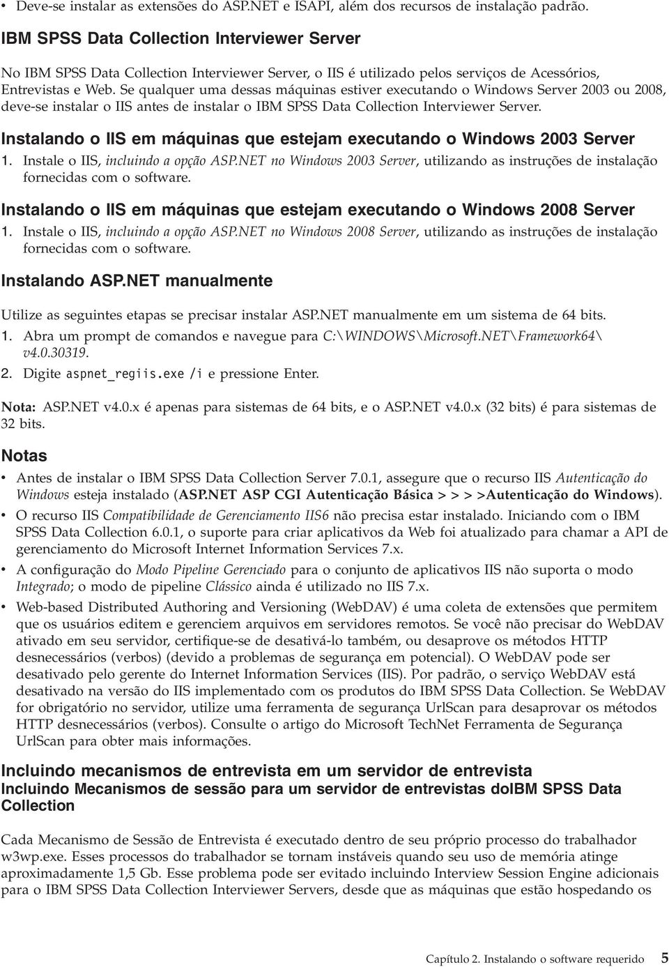 Se qualquer uma dessas máquinas estiver executando o Windows Server 2003 ou 2008, deve-se instalar o IIS antes de instalar o IBM SPSS Data Collection Interviewer Server.