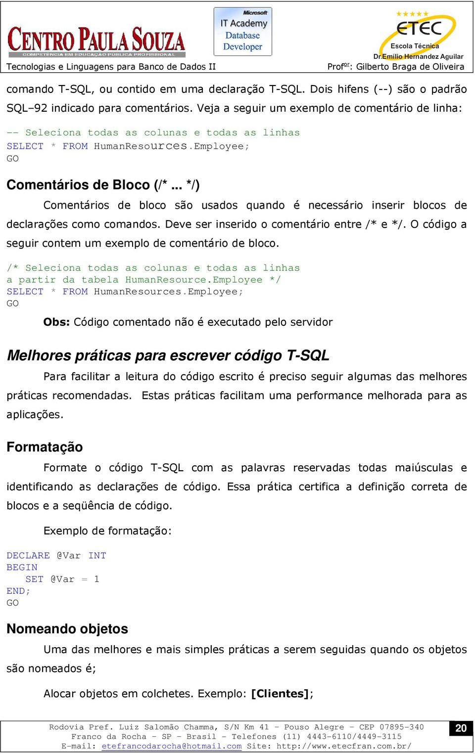 .. */) Comentários de bloco são usados quando é necessário inserir blocos de declarações como comandos. Deve ser inserido o comentário entre /* e */.