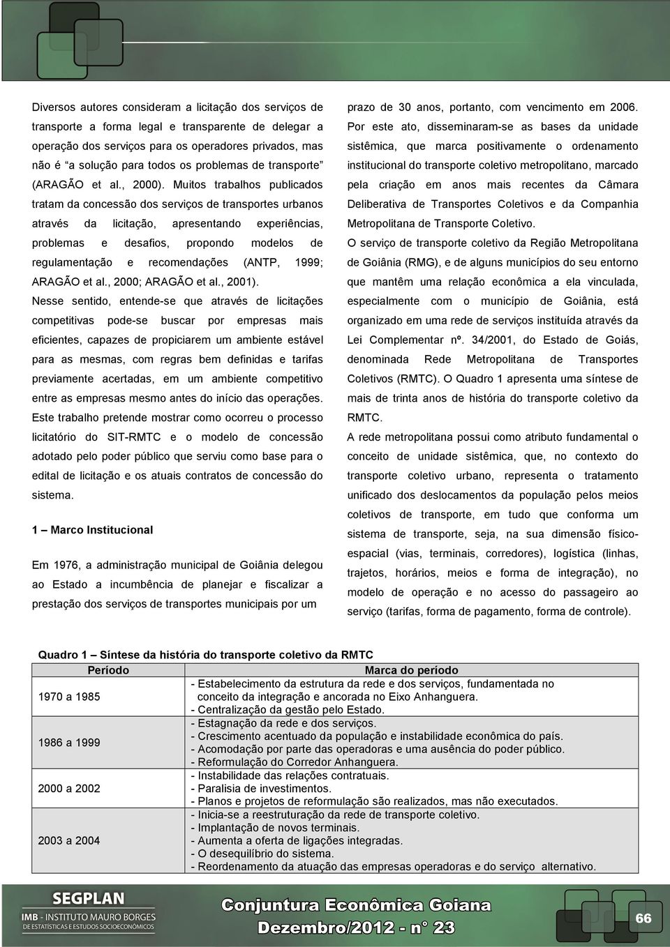 Muitos trabalhos publicados tratam da concessão dos serviços de transportes urbanos através da licitação, apresentando experiências, problemas e desafios, propondo modelos de regulamentação e