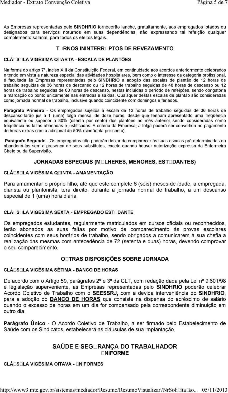 TURNOS ININTERRUPTOS DE REVEZAMENTO CLÁUSULA VIGÉSIMA QUARTA - ESCALA DE PLANTÕES Na forma do artigo 7º, inciso XIII da Constituição Federal, em continuidade aos acordos anteriormente celebrados e