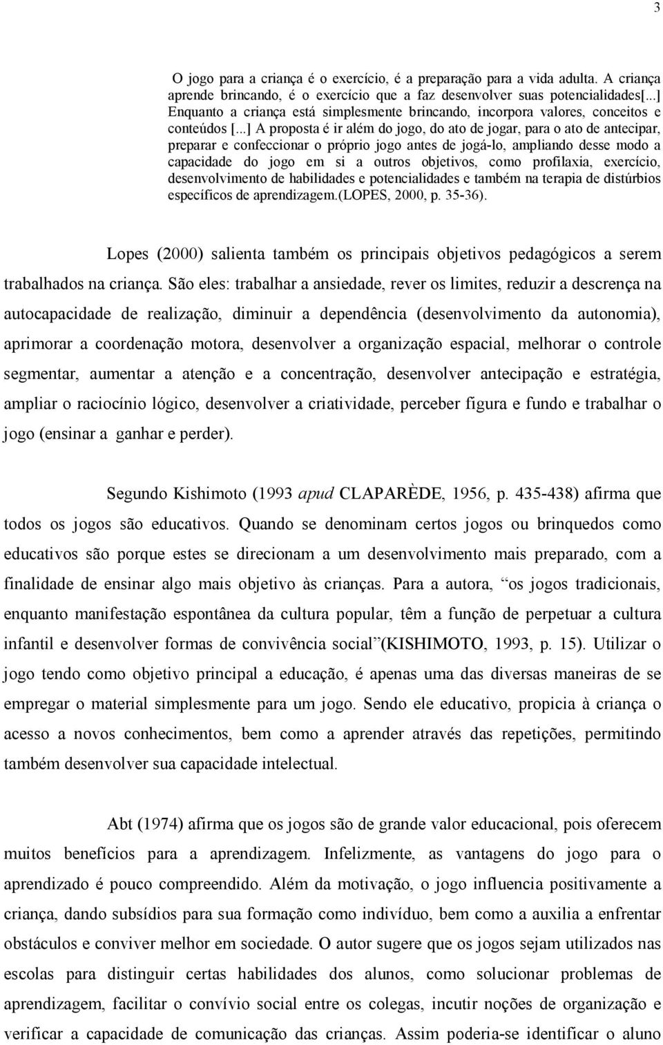 ..] A proposta é ir além do jogo, do ato de jogar, para o ato de antecipar, preparar e confeccionar o próprio jogo antes de jogá-lo, ampliando desse modo a capacidade do jogo em si a outros