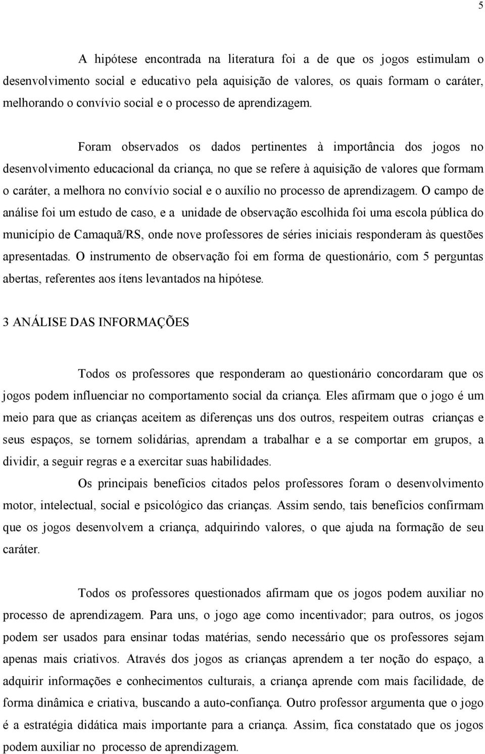 Foram observados os dados pertinentes à importância dos jogos no desenvolvimento educacional da criança, no que se refere à aquisição de valores que formam o caráter, a melhora no convívio social e o