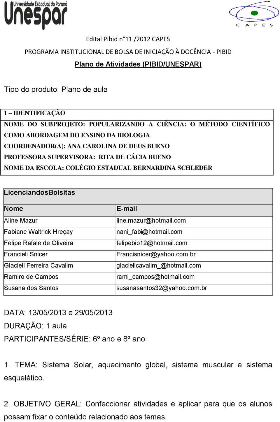 ESTADUAL BERNARDINA SCHLEDER LicenciandosBolsitas Nome Aline Mazur Fabiane Waltrick Hreçay Felipe Rafale de Oliveira Francieli Snicer Glacieli Ferreira Cavalim Ramiro de Campos Susana dos Santos