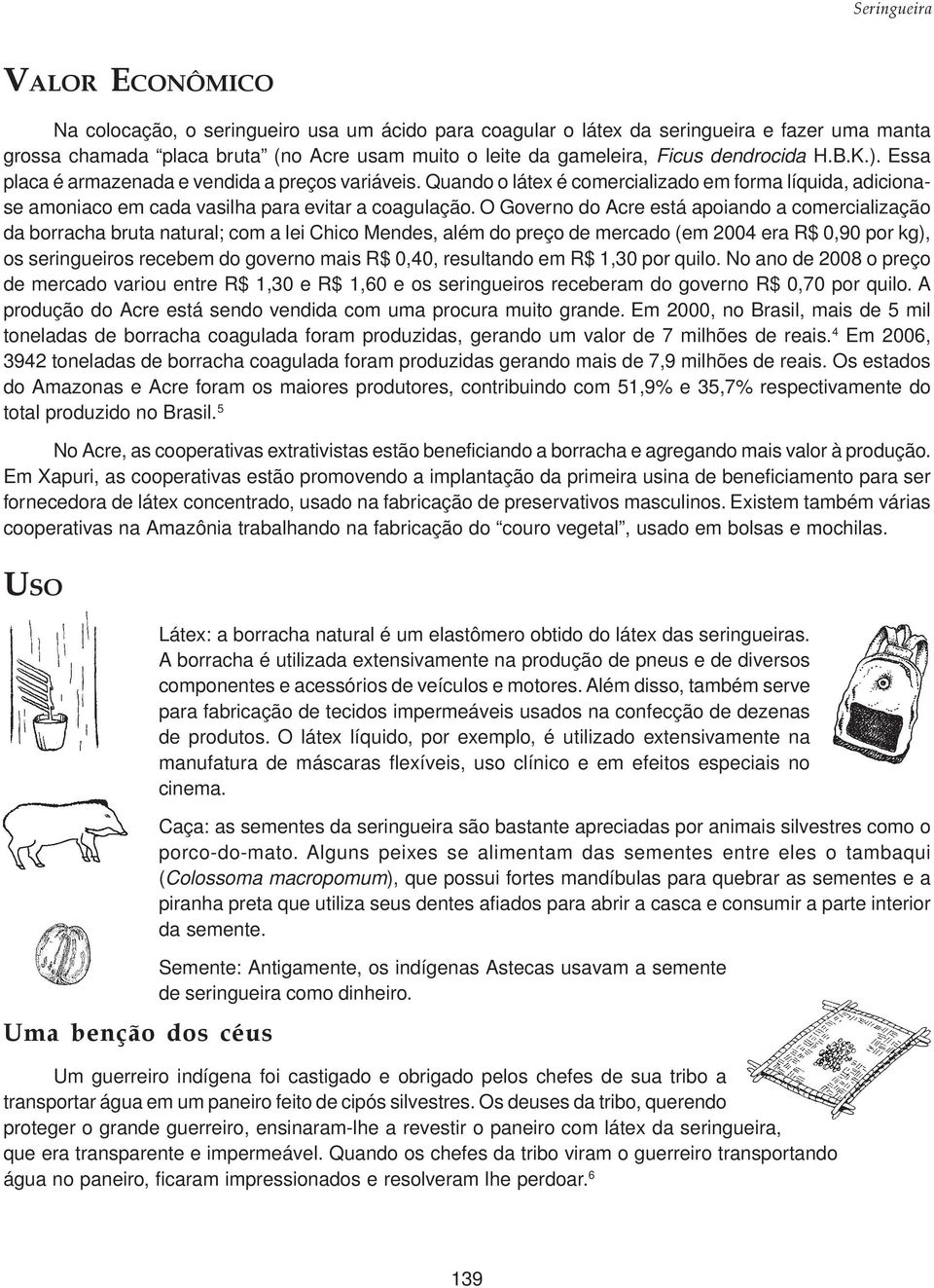 O Governo do Acre está apoiando a comercialização da borracha bruta natural; com a lei Chico Mendes, além do preço de mercado (em 2004 era R$ 0,90 por kg), os seringueiros recebem do governo mais R$