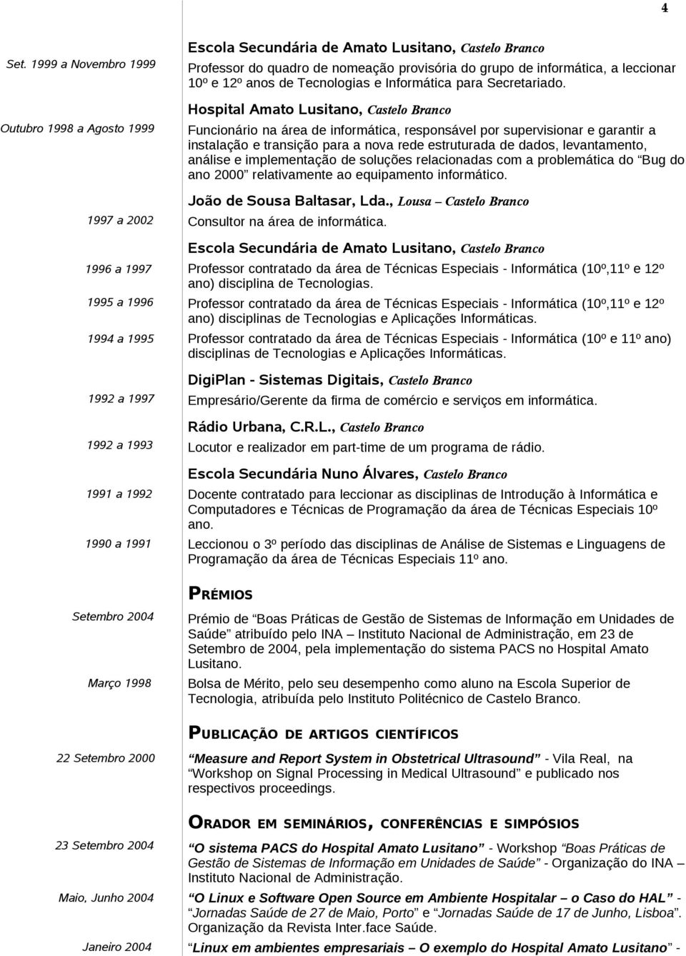 Professor do quadro de nomeação provisória do grupo de informática, a leccionar 10º e 12º anos de Tecnologias e Informática para Secretariado.