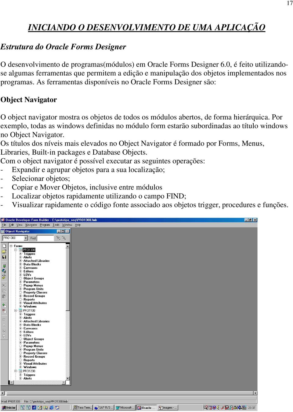 As ferramentas disponíveis no Oracle Forms Designer são: Object Navigator O object navigator mostra os objetos de todos os módulos abertos, de forma hierárquica.