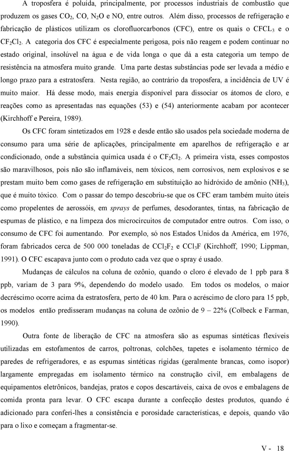 A categoria dos CFC é especialmente perigosa, pois não reagem e podem continuar no estado original, insolúvel na água e de vida longa o que dá a esta categoria um tempo de resistência na atmosfera