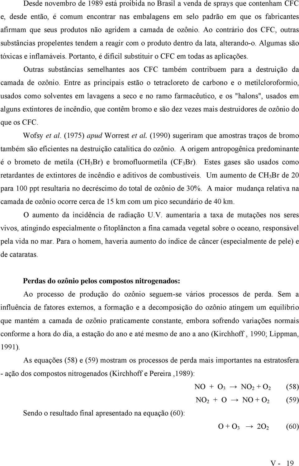 Portanto, é difícil substituir o CFC em todas as aplicações. Outras substâncias semelhantes aos CFC também contribuem para a destruição da camada de ozônio.