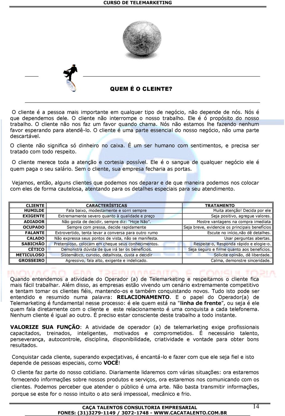 O cliente é uma parte essencial do nosso negócio, não uma parte descartável. O cliente não significa só dinheiro no caixa. É um ser humano com sentimentos, e precisa ser tratado com todo respeito.