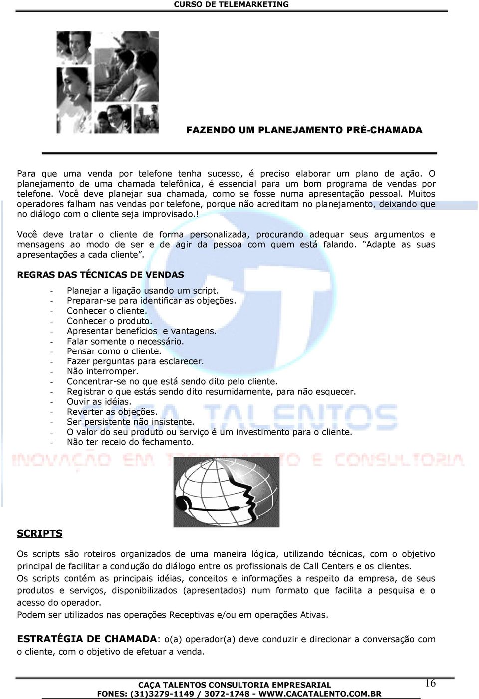 Muitos operadores falham nas vendas por telefone, porque não acreditam no planejamento, deixando que no diálogo com o cliente seja improvisado.