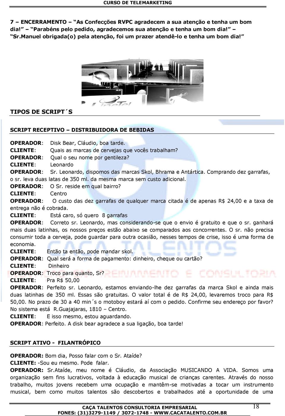 CLIENTE: Quais as marcas de cervejas que vocês trabalham? OPERADOR: Qual o seu nome por gentileza? CLIENTE: Leonardo OPERADOR: Sr. Leonardo, dispomos das marcas Skol, Bhrama e Antártica.