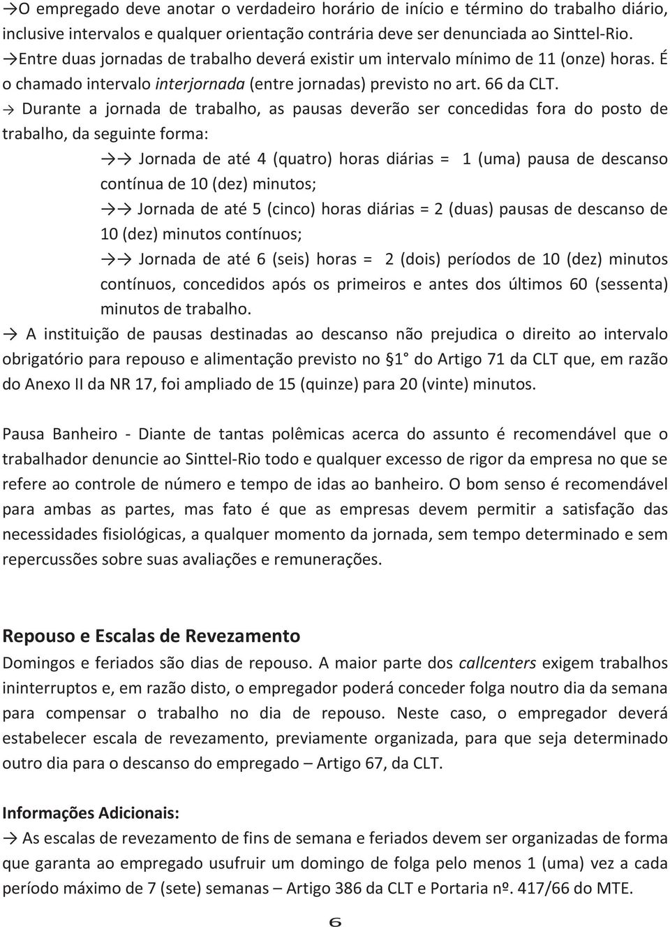 Durante a jornada de trabalho, as pausas deverão ser concedidas fora do posto de trabalho, da seguinte forma: Jornada de até 4 (quatro) horas diárias = 1 (uma) pausa de descanso contínua de 10 (dez)