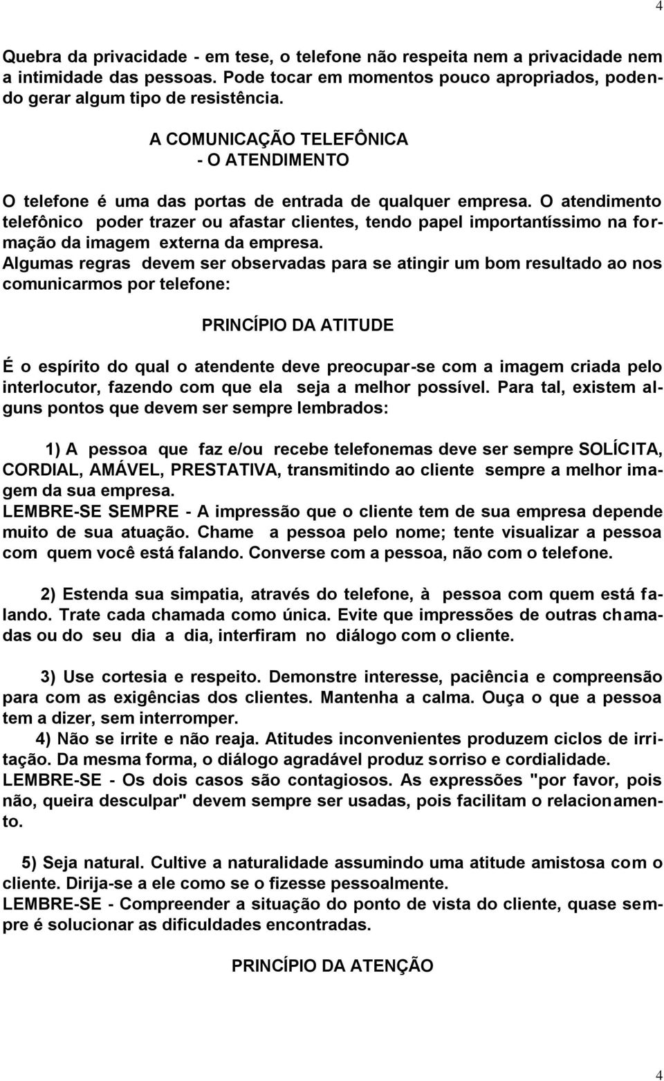 O atendimento telefônico poder trazer ou afastar clientes, tendo papel importantíssimo na formação da imagem externa da empresa.