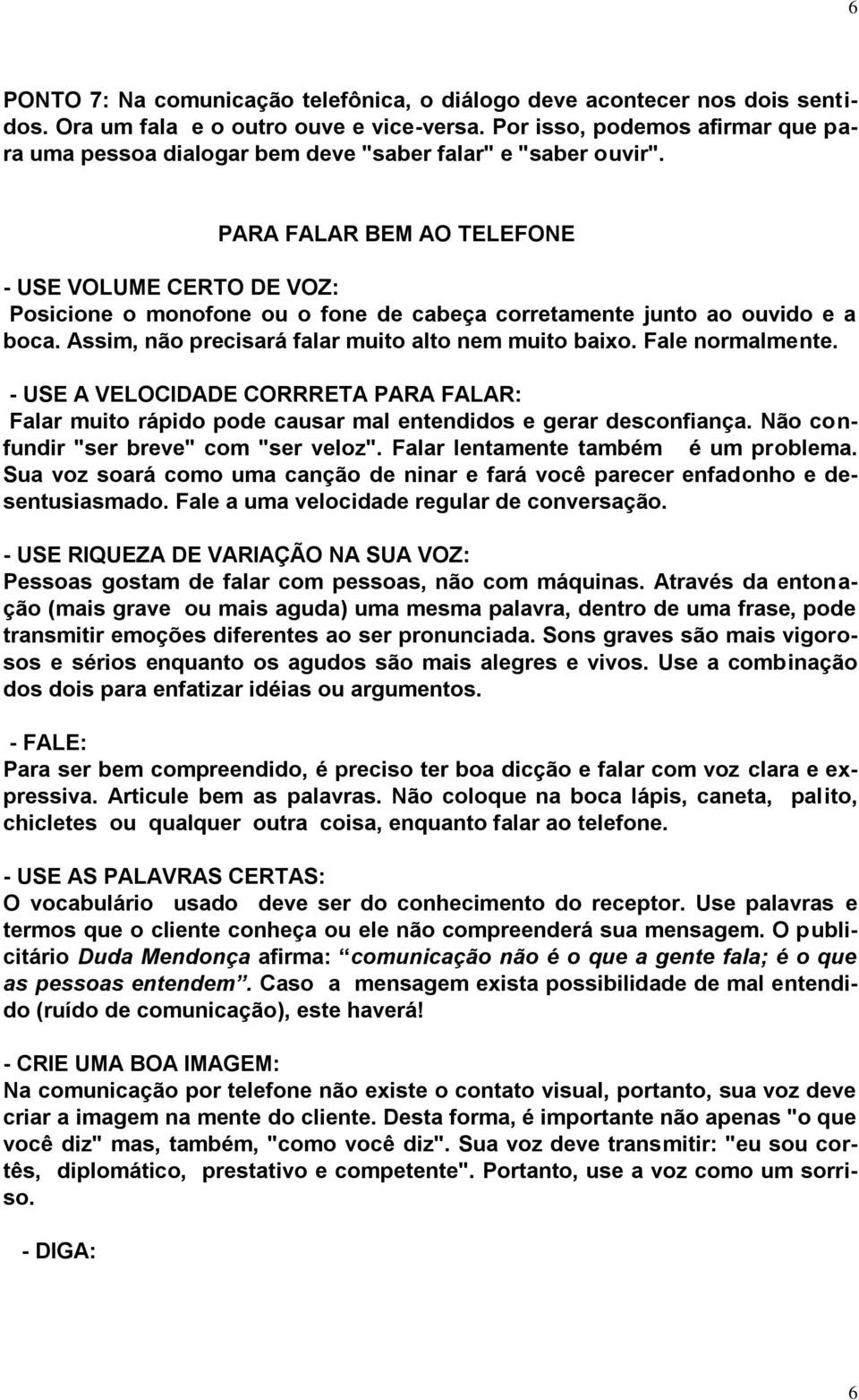 PARA FALAR BEM AO TELEFONE - USE VOLUME CERTO DE VOZ: Posicione o monofone ou o fone de cabeça corretamente junto ao ouvido e a boca. Assim, não precisará falar muito alto nem muito baixo.