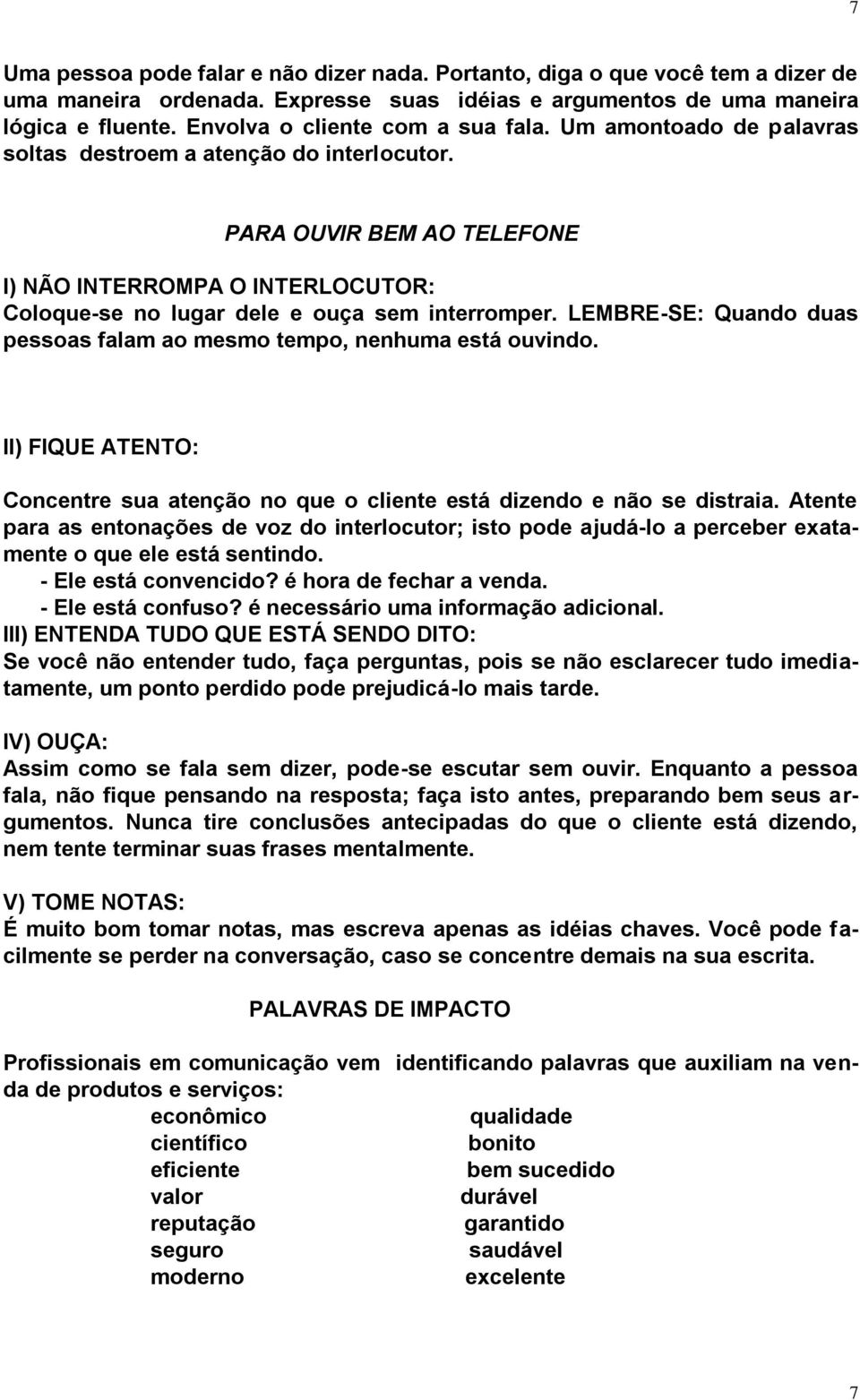 PARA OUVIR BEM AO TELEFONE I) NÃO INTERROMPA O INTERLOCUTOR: Coloque-se no lugar dele e ouça sem interromper. LEMBRE-SE: Quando duas pessoas falam ao mesmo tempo, nenhuma está ouvindo.