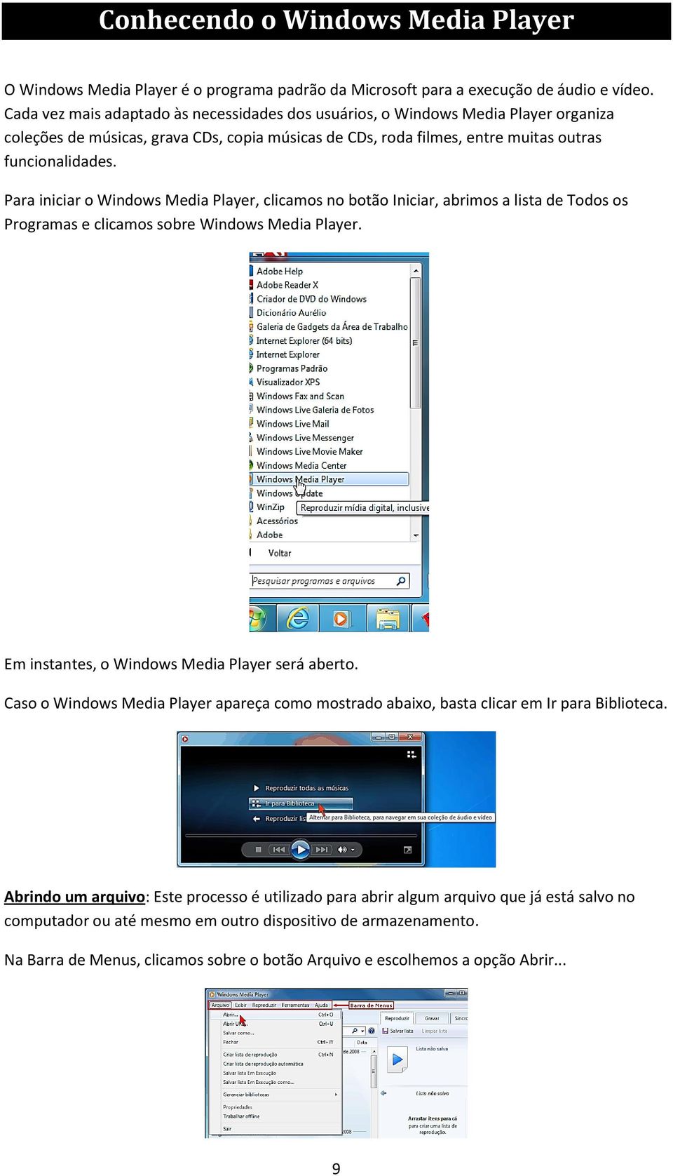 Para iniciar o Windows Media Player, clicamos no botão Iniciar, abrimos a lista de Todos os Programas e clicamos sobre Windows Media Player. Em instantes, o Windows Media Player será aberto.
