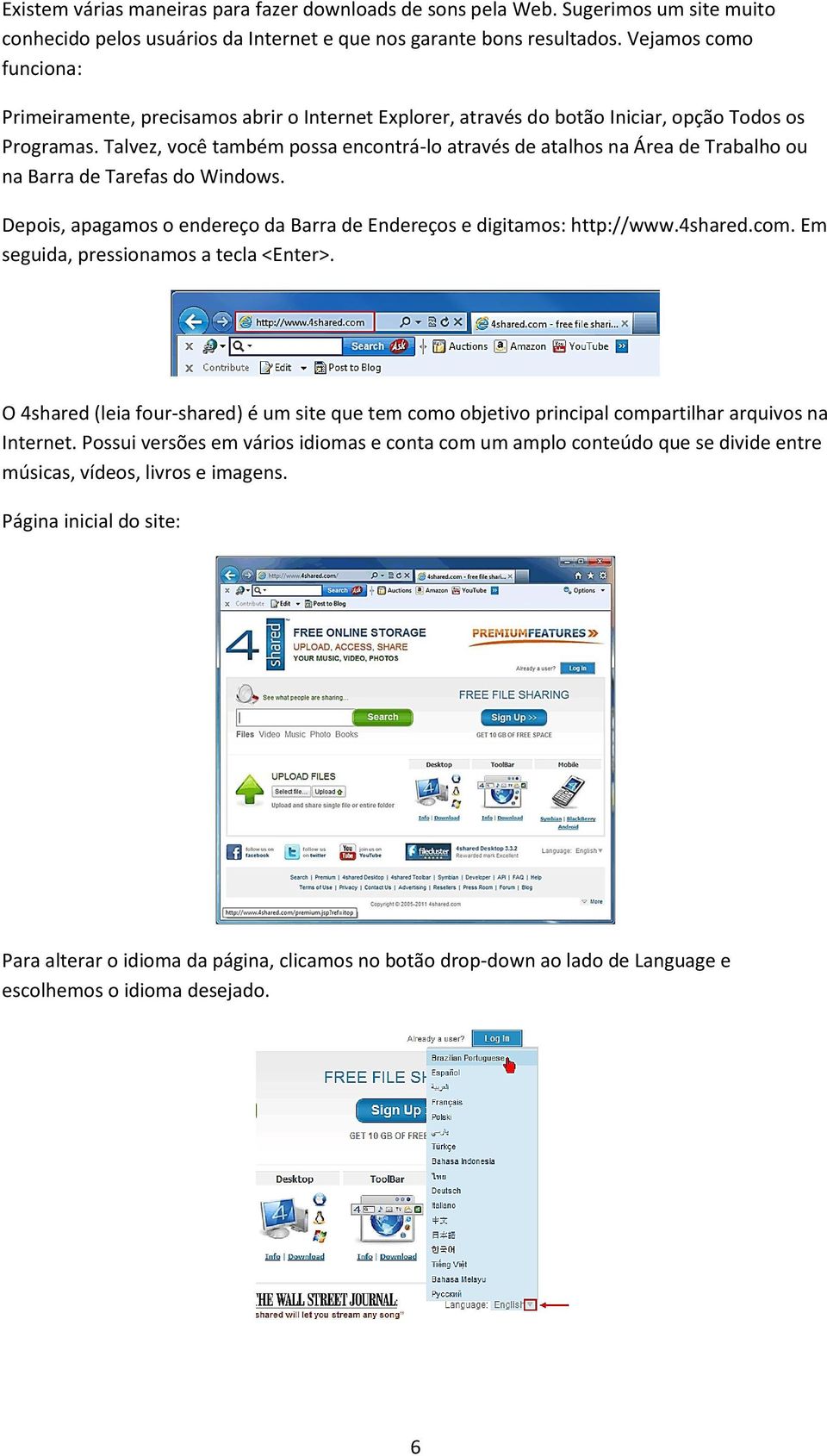 Talvez, você também possa encontrá-lo através de atalhos na Área de Trabalho ou na Barra de Tarefas do Windows. Depois, apagamos o endereço da Barra de Endereços e digitamos: http://www.4shared.com.