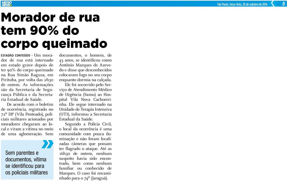 De acordo com o boletim de ocorrência, registrado no 72º DP (Vila Penteado), policiais militares acionados por moradores chegaram ao local e viram a vítima no meio de uma aglomeração.