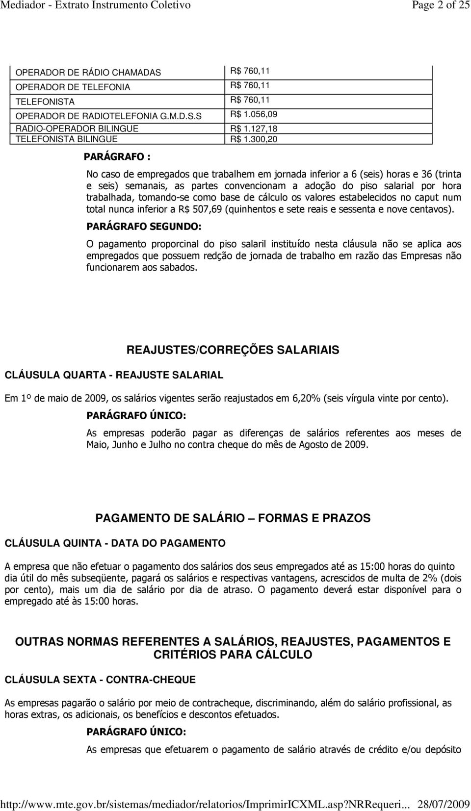 300,20 PARÁGRAFO : No caso de empregados que trabalhem em jornada inferior a 6 (seis) horas e 36 (trinta e seis) semanais, as partes convencionam a adoção do piso salarial por hora trabalhada,