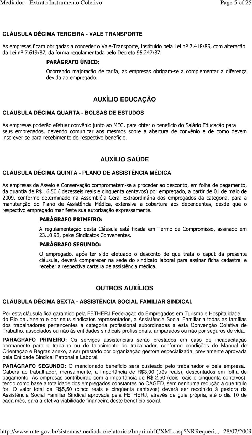 AUXÍLIO EDUCAÇÃO CLÁUSULA DÉCIMA QUARTA - BOLSAS DE ESTUDOS As empresas poderão efetuar convênio junto ao MEC, para obter o benefício do Salário Educação para seus empregados, devendo comunicar aos