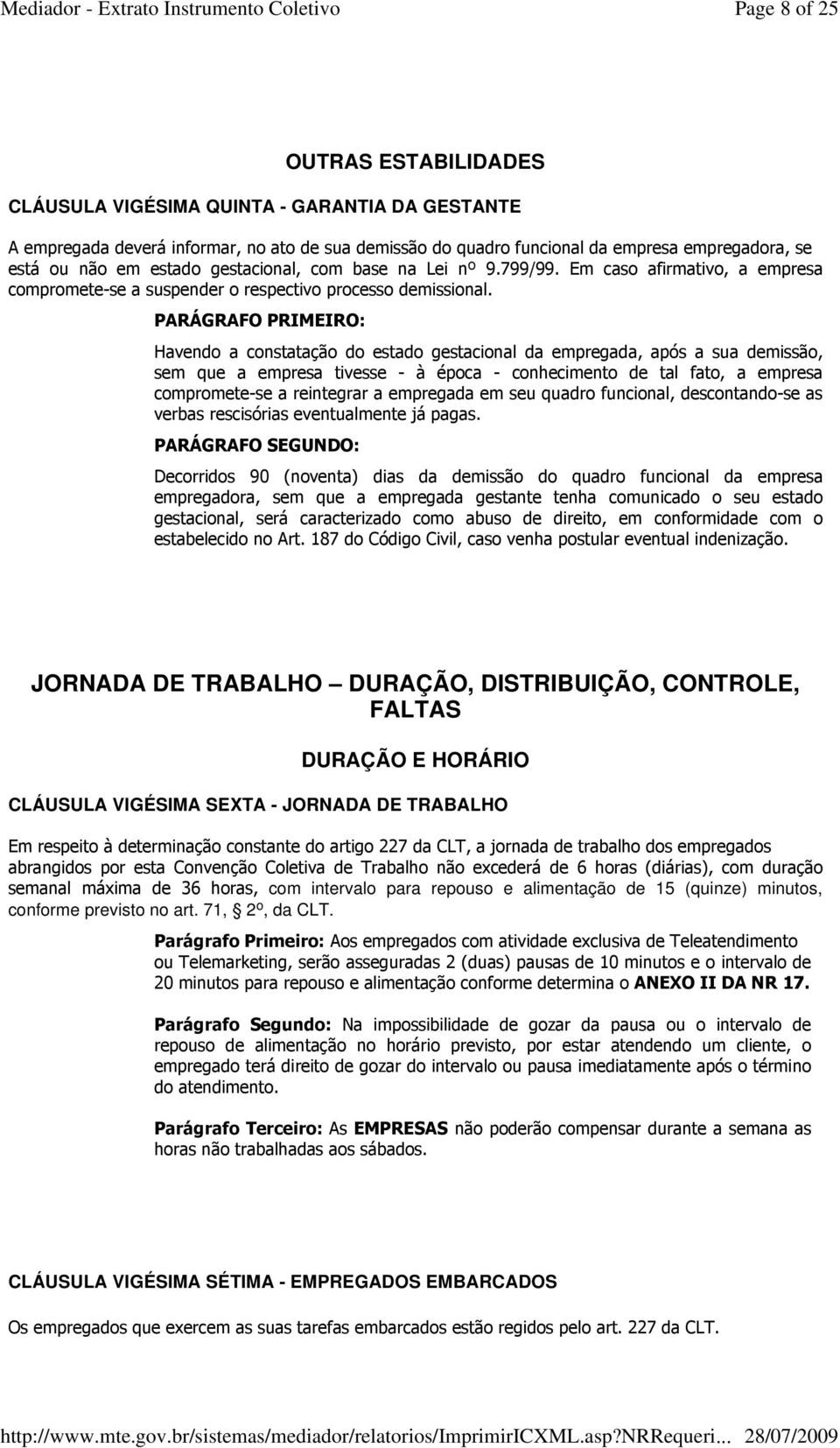 PARÁGRAFO PRIMEIRO: Havendo a constatação do estado gestacional da empregada, após a sua demissão, sem que a empresa tivesse - à época - conhecimento de tal fato, a empresa compromete-se a reintegrar