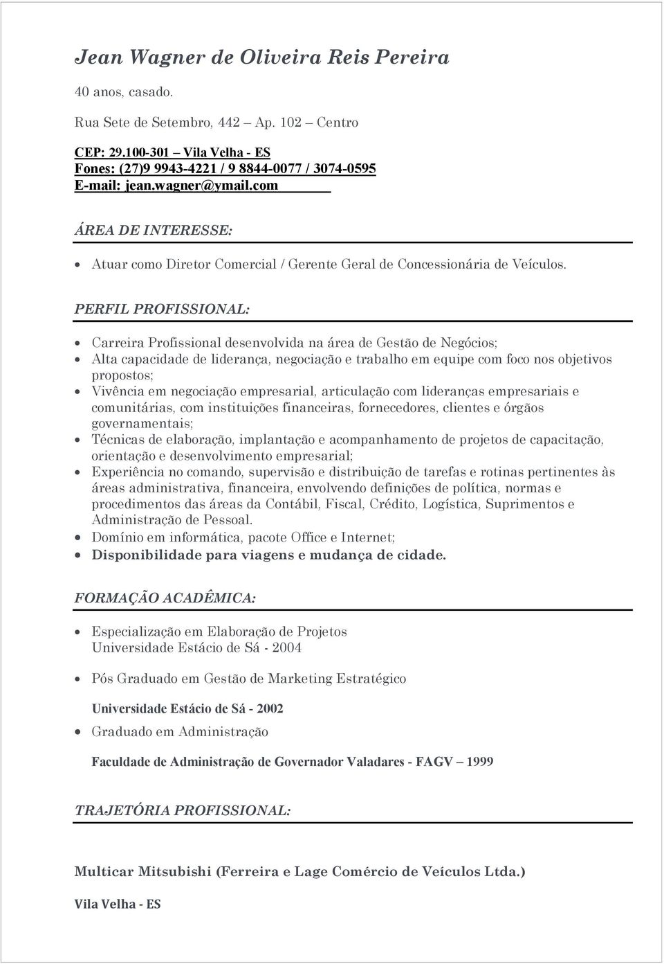 PERFIL PROFISSIONAL: Carreira Profissional desenvolvida na área de Gestão de Negócios; Alta capacidade de liderança, negociação e trabalho em equipe com foco nos objetivos propostos; Vivência em