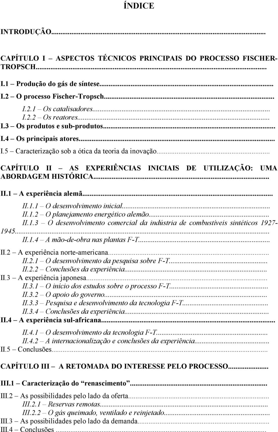 .. II.1 A experiência alemã... II.1.1 O desenvolvimento inicial... II.1.2 O planejamento energético alemão... II.1.3 O desenvolvimento comercial da indústria de combustíveis sintéticos 1927-1945... II.1.4 A mão-de-obra nas plantas F-T.