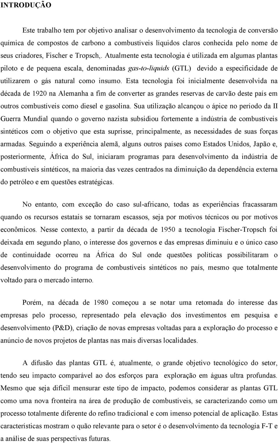 Atualmente esta tecnologia é utilizada em algumas plantas piloto e de pequena escala, denominadas gas-to-liquids (GTL) devido a especificidade de utilizarem o gás natural como insumo.