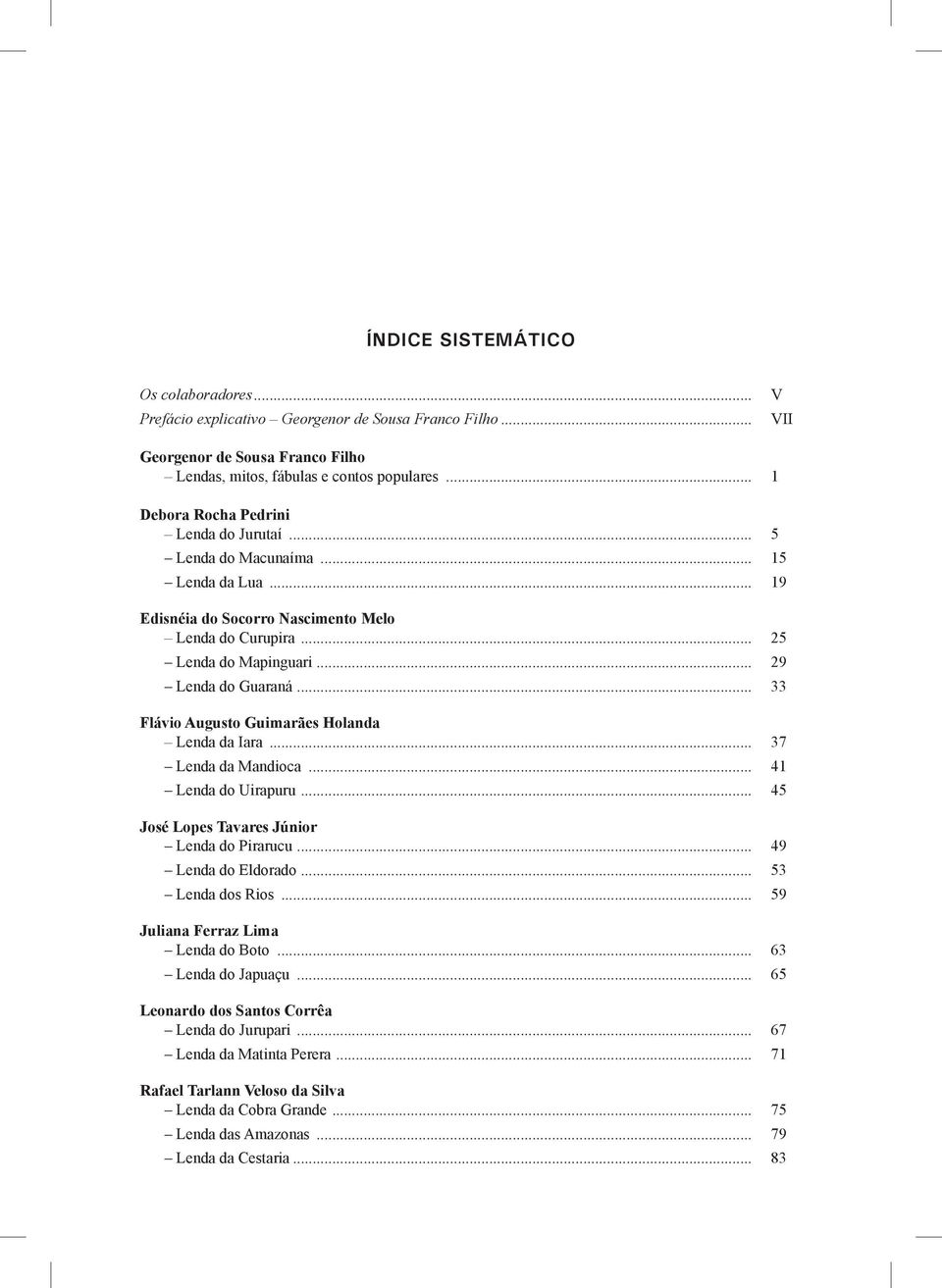 .. 33 Flávio Augusto Guimarães Holanda Lenda da Iara... 37 Lenda da Mandioca... 41 Lenda do Uirapuru... 45 José Lopes Tavares Júnior Lenda do Pirarucu... 49 Lenda do Eldorado... 53 Lenda dos Rios.