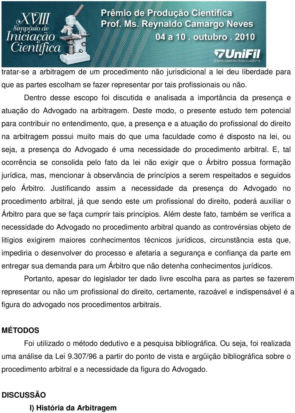 Deste modo, o presente estudo tem potencial para contribuir no entendimento, que, a presença e a atuação do profissional do direito na arbitragem possui muito mais do que uma faculdade como é