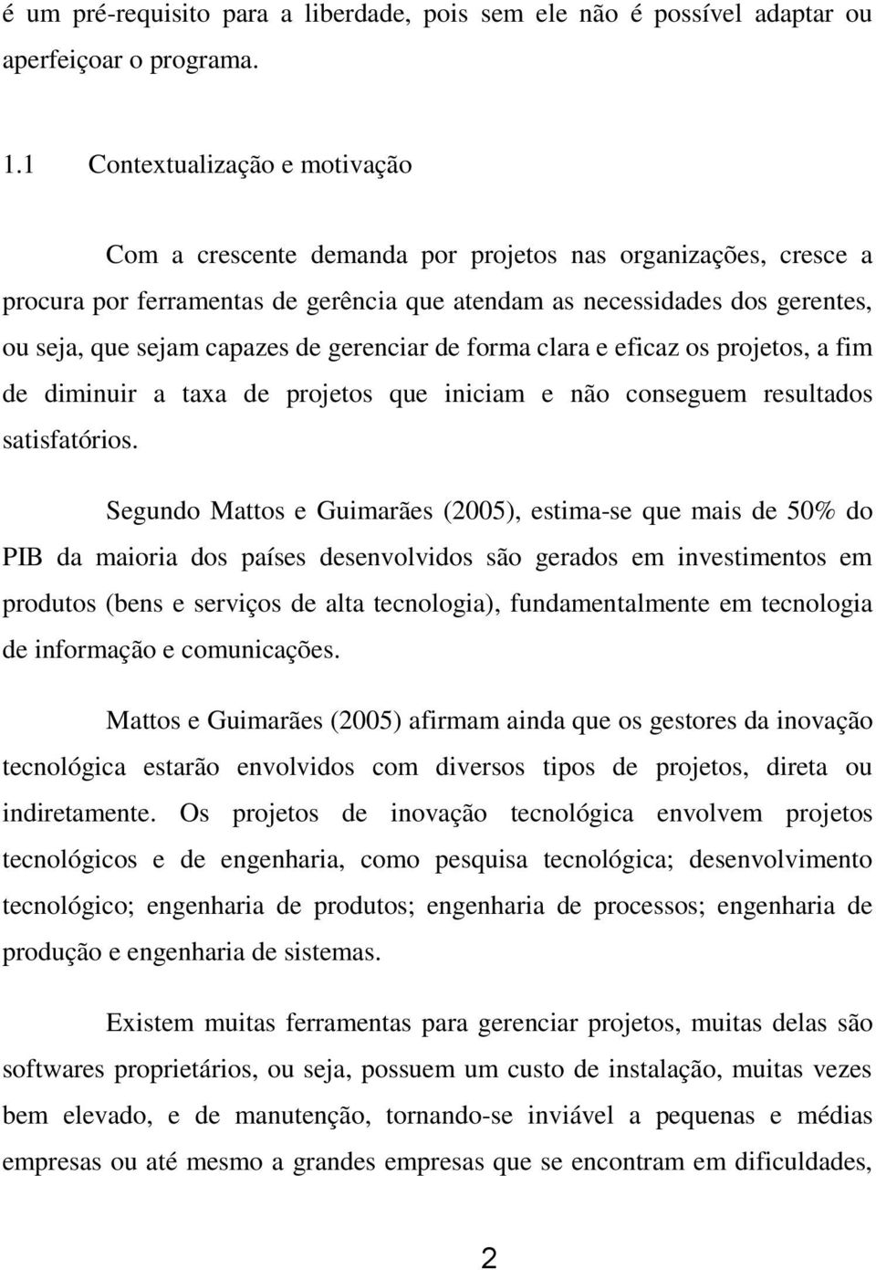 de gerenciar de forma clara e eficaz os projetos, a fim de diminuir a taxa de projetos que iniciam e não conseguem resultados satisfatórios.