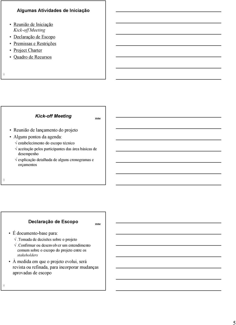 explicação detalhada de alguns cronogramas e orçamentos Declaração de Escopo Voltar É documento-base para:.tomada de decisões sobre o projeto.