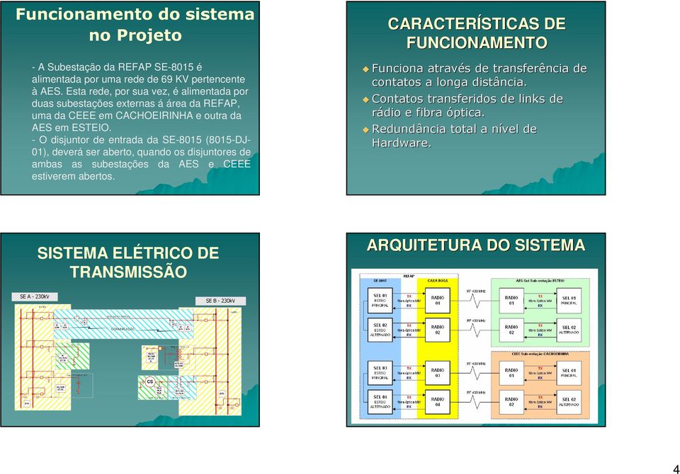 - O disjuntor de entrada da SE-8015 (8015-DJ- 01), deverá ser aberto, quando os disjuntores de ambas as subestações da AES e CEEE estiverem abertos.