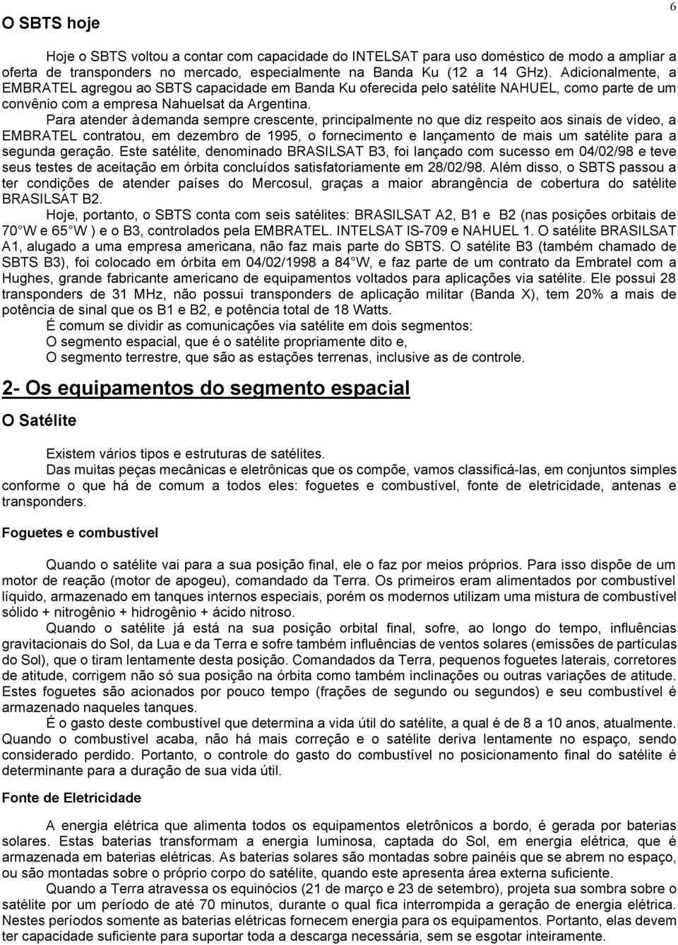 Para atender à demanda sempre crescente, principalmente no que diz respeito aos sinais de vídeo, a EMBRATEL contratou, em dezembro de 1995, o fornecimento e lançamento de mais um satélite para a