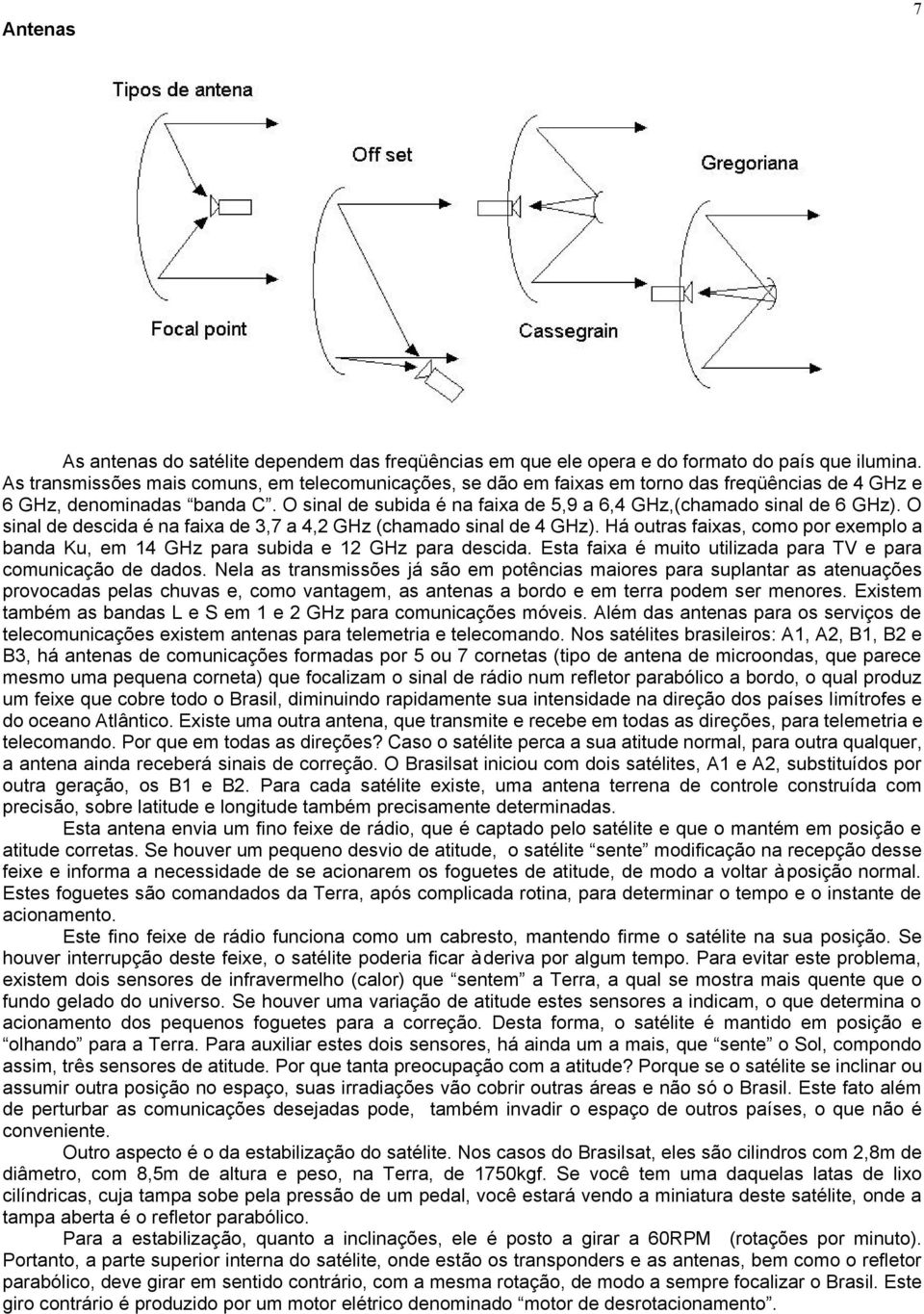 O sinal de subida é na faixa de 5,9 a 6,4 GHz,(chamado sinal de 6 GHz). O sinal de descida é na faixa de 3,7 a 4,2 GHz (chamado sinal de 4 GHz).