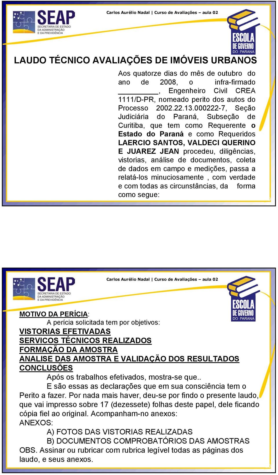 000222-7, Seção Judiciária do Paraná, Subseção de Curitiba, que tem como Requerente o Estado do Paraná e como Requeridos LAERCIO SANTOS, VALDECI QUERINO E JUAREZ JEAN procedeu, diligências,