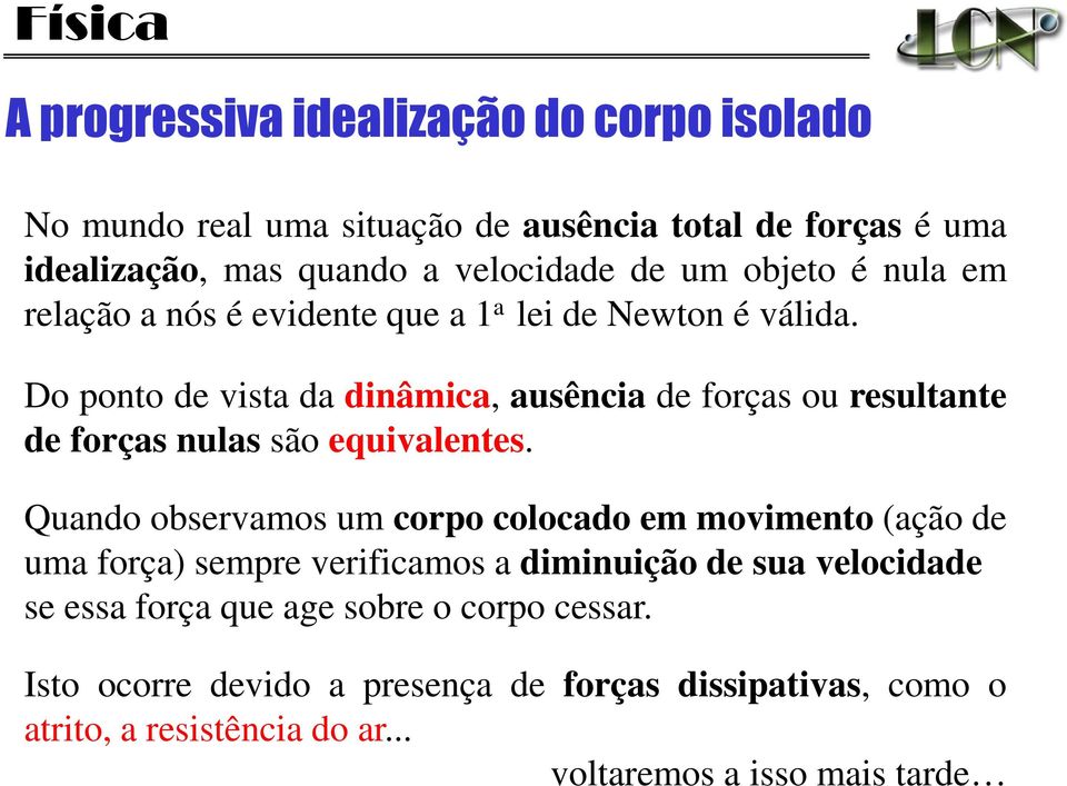 Do ponto de vista da dinâmica, ausência de forças ou resultante de forças nulas são equivalentes.