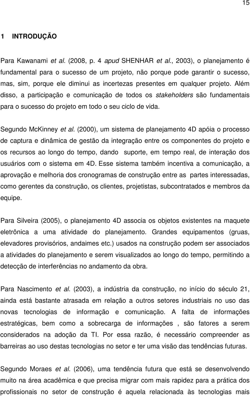 Além disso, a participação e comunicação de todos os stakeholders são fundamentais para o sucesso do projeto em todo o seu ciclo de vida. Segundo McKinney et al.