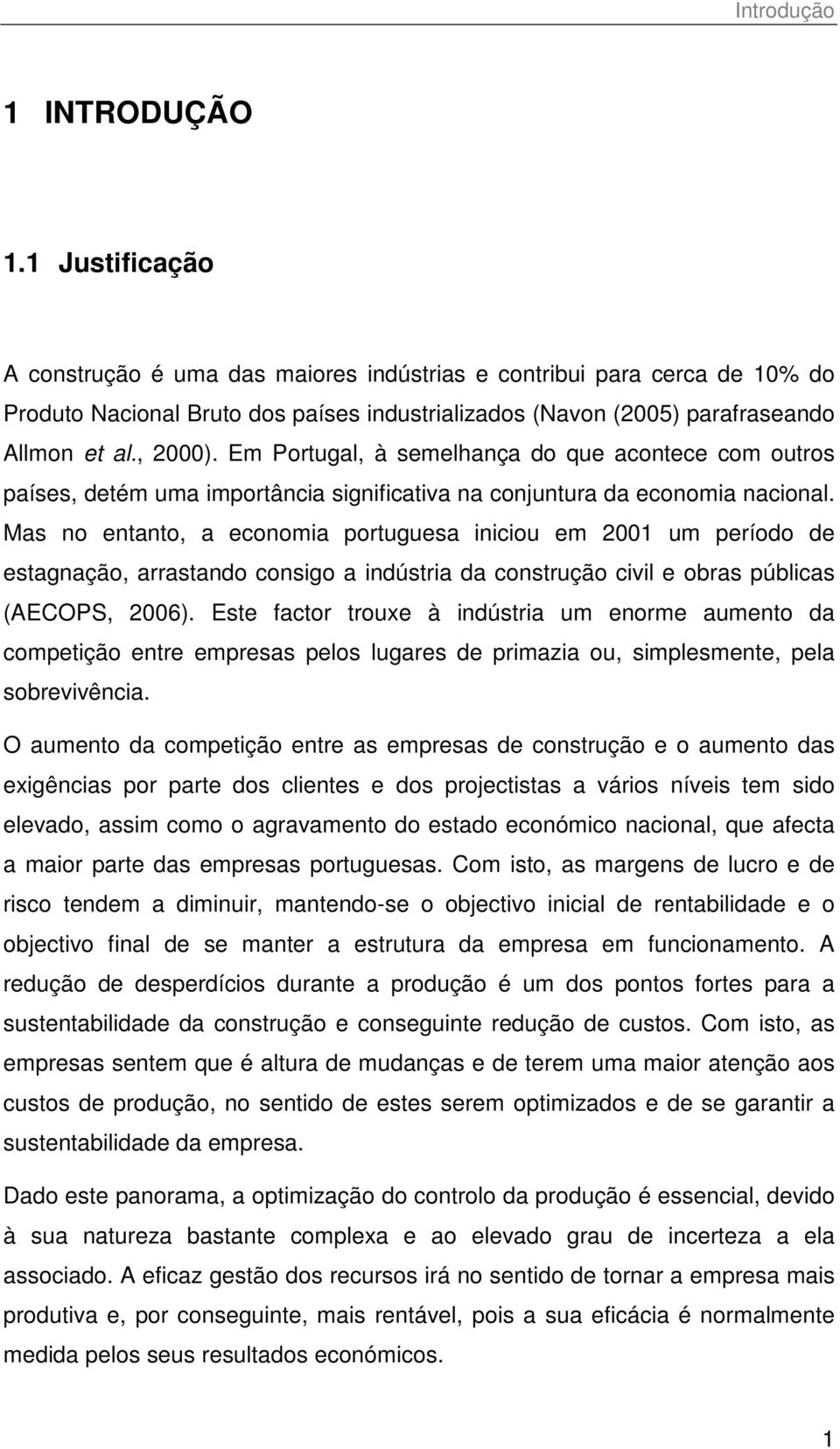 Em Portugal, à semelhança do que acontece com outros países, detém uma importância significativa na conjuntura da economia nacional.